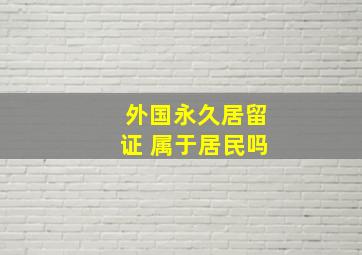 外国永久居留证 属于居民吗